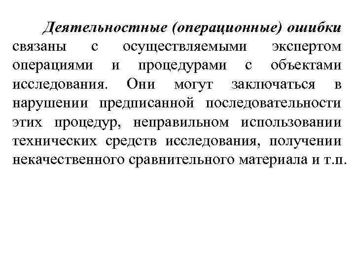 Деятельностные (операционные) ошибки связаны с осуществляемыми экспертом операциями и процедурами с объектами исследования. Они