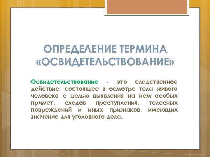 ОПРЕДЕЛЕНИЕ ТЕРМИНА «ОСВИДЕТЕЛЬСТВОВАНИЕ» Освидетельствование - это следственное действие, состоящее в осмотре тела живого человека