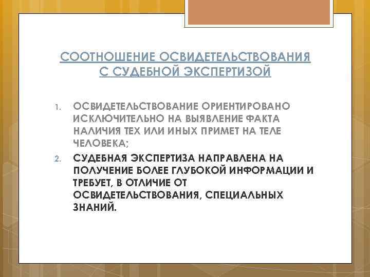 СООТНОШЕНИЕ ОСВИДЕТЕЛЬСТВОВАНИЯ С СУДЕБНОЙ ЭКСПЕРТИЗОЙ 1. 2. ОСВИДЕТЕЛЬСТВОВАНИЕ ОРИЕНТИРОВАНО ИСКЛЮЧИТЕЛЬНО НА ВЫЯВЛЕНИЕ ФАКТА НАЛИЧИЯ