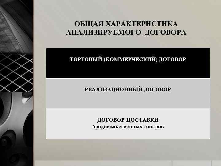 ОБЩАЯ ХАРАКТЕРИСТИКА АНАЛИЗИРУЕМОГО ДОГОВОРА ТОРГОВЫЙ (КОММЕРЧЕСКИЙ) ДОГОВОР РЕАЛИЗАЦИОННЫЙ ДОГОВОР ПОСТАВКИ продовольственных товаров 