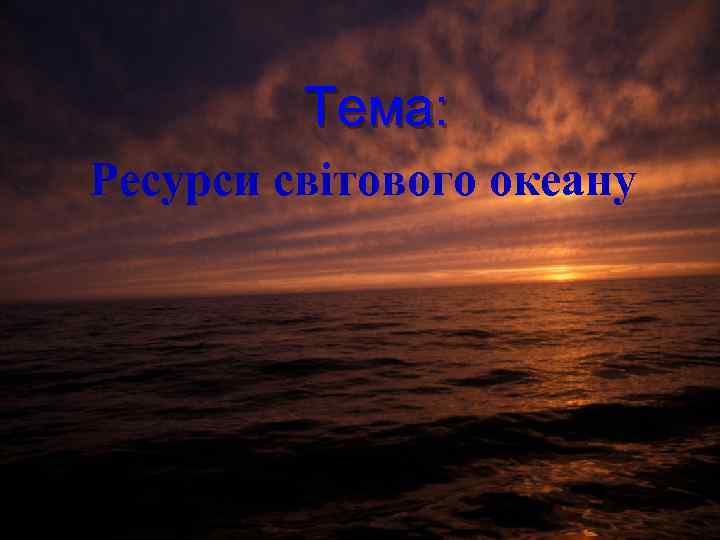 Тема: Ресурси світового океану 