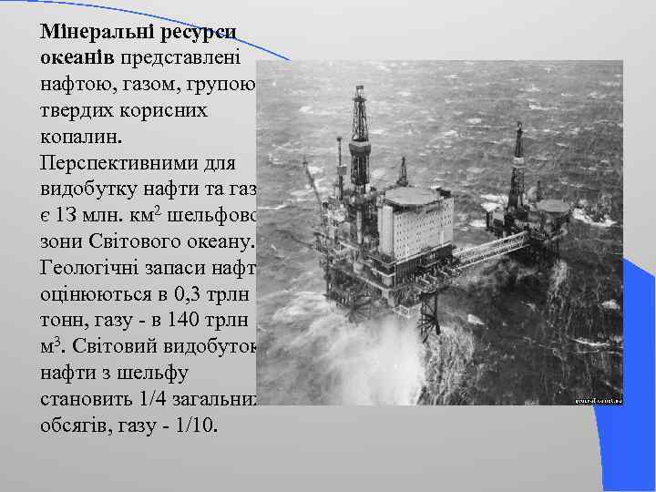 Мінеральні ресурси океанів представлені нафтою, газом, групою твердих корисних копалин. Перспективними для видобутку нафти