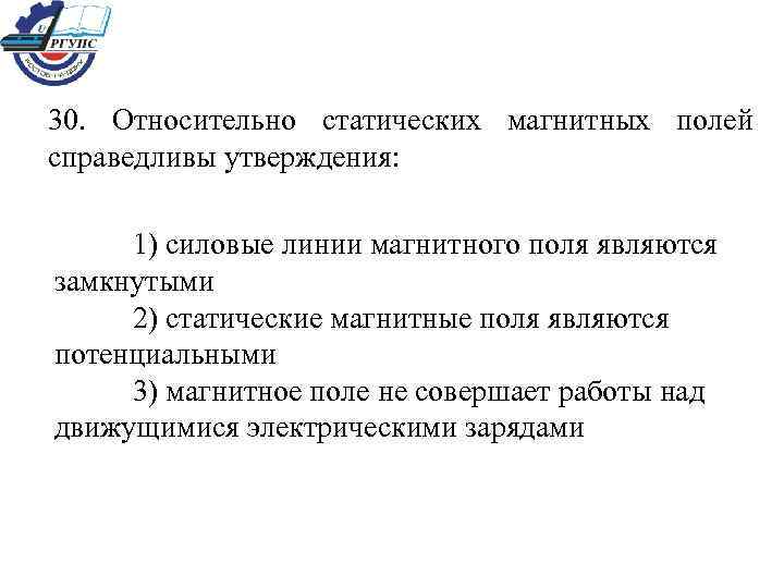 30. Относительно статических магнитных полей справедливы утверждения: 1) силовые линии магнитного поля являются замкнутыми