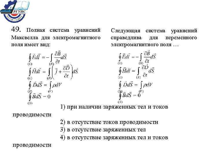 49. Полная система уравнений Максвелла для электромагнитного поля имеет вид: Следующая система уравнений справедлива