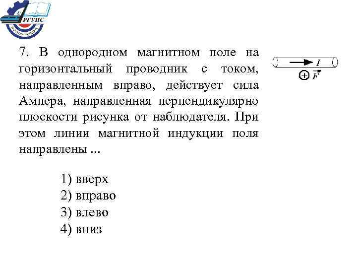 7. В однородном магнитном поле на горизонтальный проводник с током, направленным вправо, действует сила