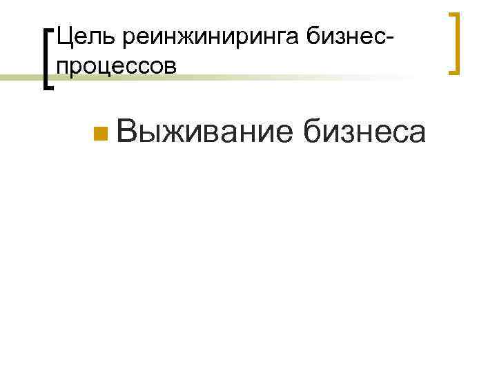 Цель реинжиниринга бизнеспроцессов n Выживание бизнеса 