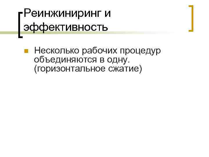 Реинжиниринг и эффективность n Несколько рабочих процедур объединяются в одну. (горизонтальное сжатие) 