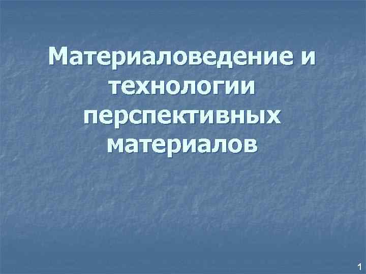 Материаловедение и технологии перспективных материалов 1 