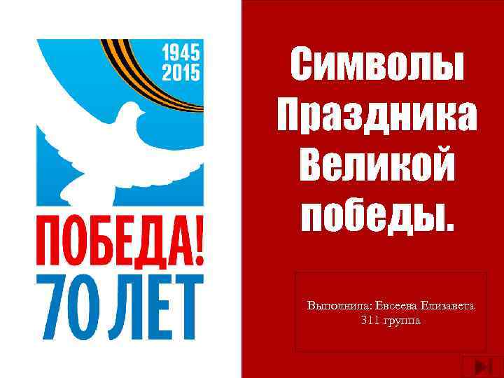 Символы Праздника Великой победы. Выполнила: Евсеева Елизавета 311 группа 