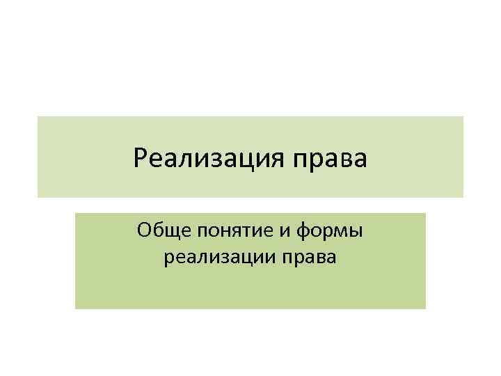 Реализация права Обще понятие и формы реализации права 