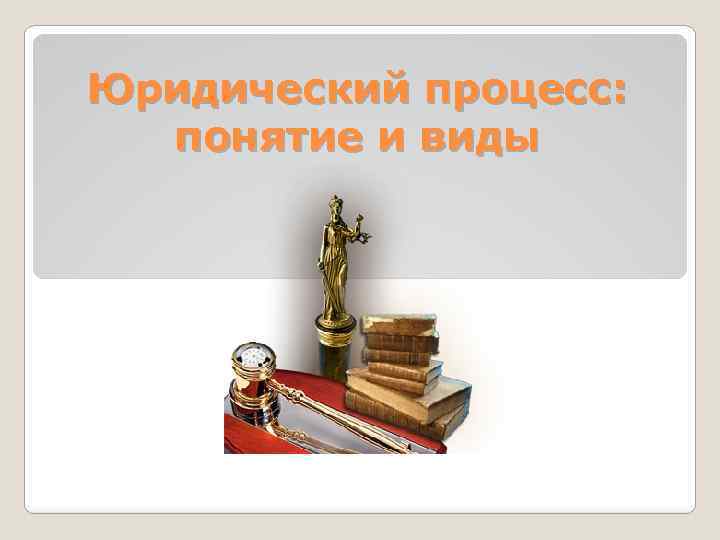 Юридический процесс: понятие и виды 