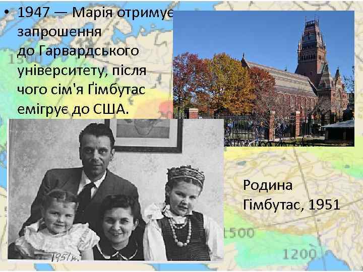  • 1947 — Марія отримує запрошення до Гарвардського університету, після чого сім'я Ґімбутас