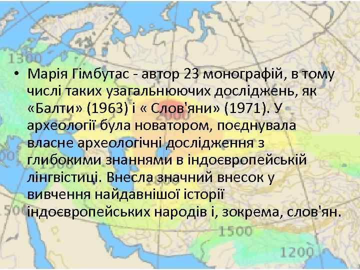  • Марія Гімбутас - автор 23 монографій, в тому числі таких узагальнюючих досліджень,