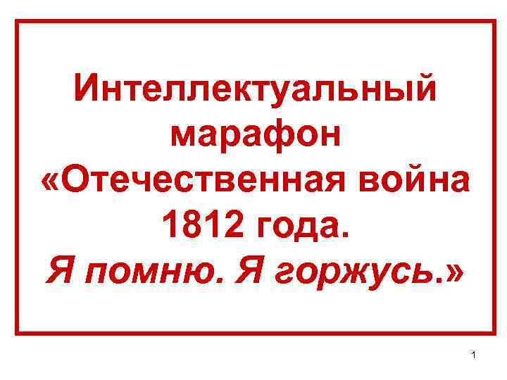 Интеллектуальный марафон «Отечественная война 1812 года. Я помню. Я горжусь. » 1 