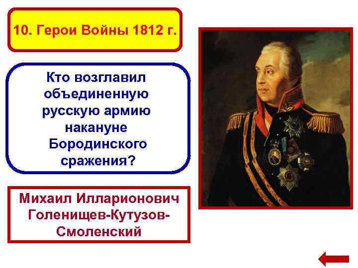 10. Герои Войны 1812 г. Кто возглавил объединенную русскую армию накануне Бородинского сражения? Михаил