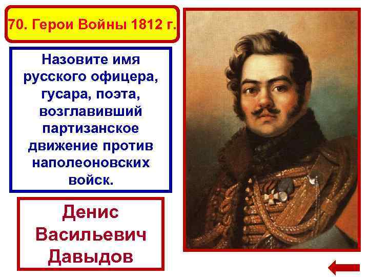 70. Герои Войны 1812 г. Назовите имя русского офицера, гусара, поэта, возглавивший партизанское движение