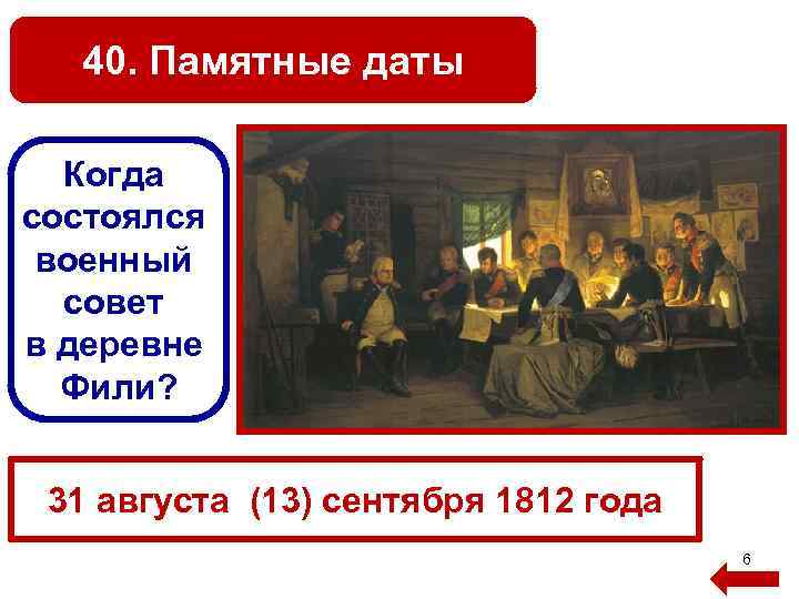 40. Памятные даты Когда состоялся военный совет в деревне Фили? 31 августа (13) сентября