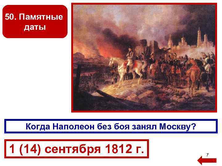 50. Памятные даты Когда Наполеон без боя занял Москву? 1 (14) сентября 1812 г.