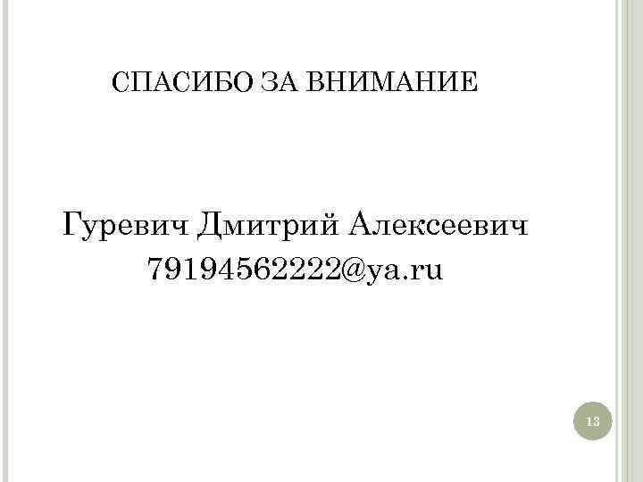 СПАСИБО ЗА ВНИМАНИЕ Гуревич Дмитрий Алексеевич 79194562222@ya. ru 13 13 