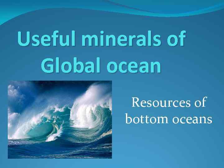 Useful minerals of Global ocean Resources of bottom oceans 