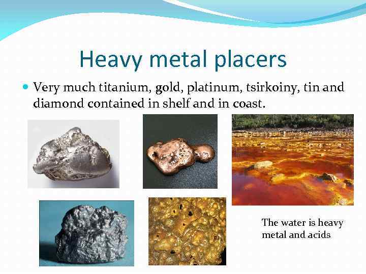 Heavy metal placers Very much titanium, gold, platinum, tsirkoiny, tin and diamond contained in