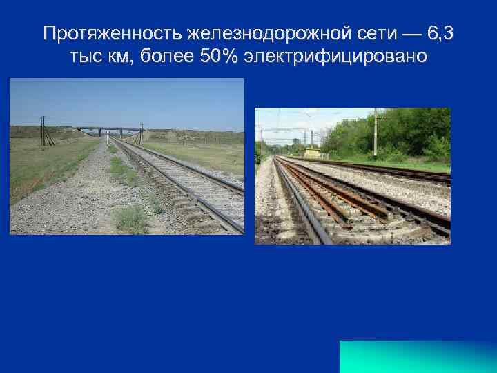 Протяженность железнодорожной сети — 6, 3 тыс км, более 50% электрифицировано 