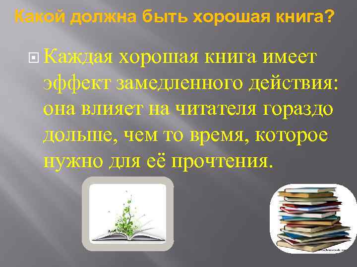Какой должна быть хорошая книга? Каждая хорошая книга имеет эффект замедленного действия: она влияет