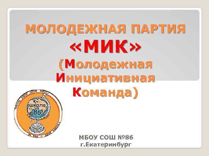 МОЛОДЕЖНАЯ ПАРТИЯ «МИК» (Молодежная Инициативная Команда) МБОУ СОШ № 86 г. Екатеринбург 