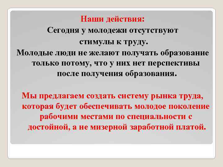 Наши действия: Сегодня у молодежи отсутствуют стимулы к труду. Молодые люди не желают получать