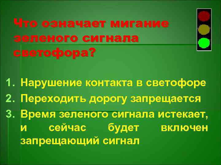 Что означает мигание зеленого сигнала светофора? 1. Нарушение контакта в светофоре 2. Переходить дорогу