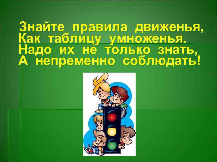 Знайте правила движенья, Как таблицу умноженья. Надо их не только знать, А непременно соблюдать!