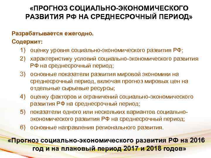  «ПРОГНОЗ СОЦИАЛЬНО-ЭКОНОМИЧЕСКОГО РАЗВИТИЯ РФ НА СРЕДНЕСРОЧНЫЙ ПЕРИОД» Разрабатывается ежегодно. Содержит: 1) оценку уровня