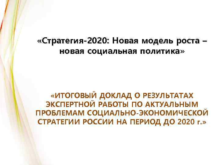  «Стратегия-2020: Новая модель роста – новая социальная политика» «ИТОГОВЫЙ ДОКЛАД О РЕЗУЛЬТАТАХ ЭКСПЕРТНОЙ