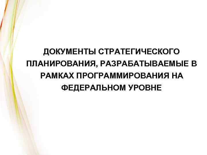 ДОКУМЕНТЫ СТРАТЕГИЧЕСКОГО ПЛАНИРОВАНИЯ, РАЗРАБАТЫВАЕМЫЕ В РАМКАХ ПРОГРАММИРОВАНИЯ НА ФЕДЕРАЛЬНОМ УРОВНЕ 