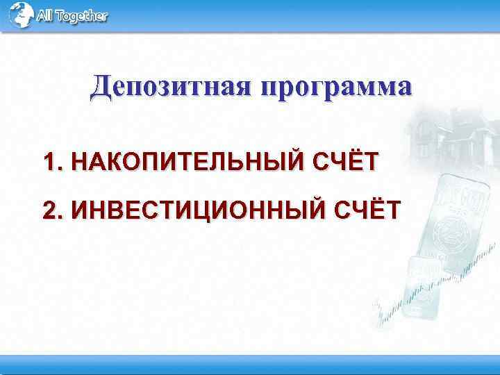 Депозитная программа 1. НАКОПИТЕЛЬНЫЙ СЧЁТ 2. ИНВЕСТИЦИОННЫЙ СЧЁТ 