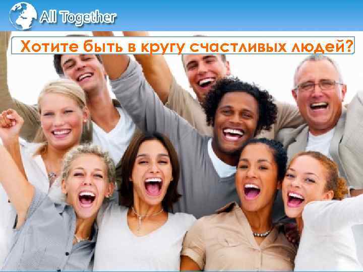 Хотите быть в кругу счастливых людей? 