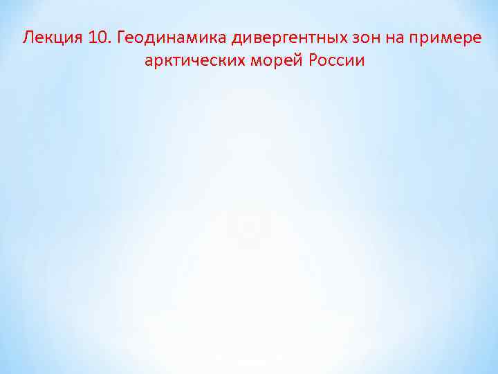 Лекция 10. Геодинамика дивергентных зон на примере арктических морей России 
