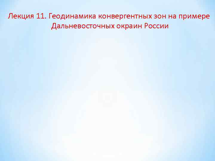 Лекция 11. Геодинамика конвергентных зон на примере Дальневосточных окраин России 