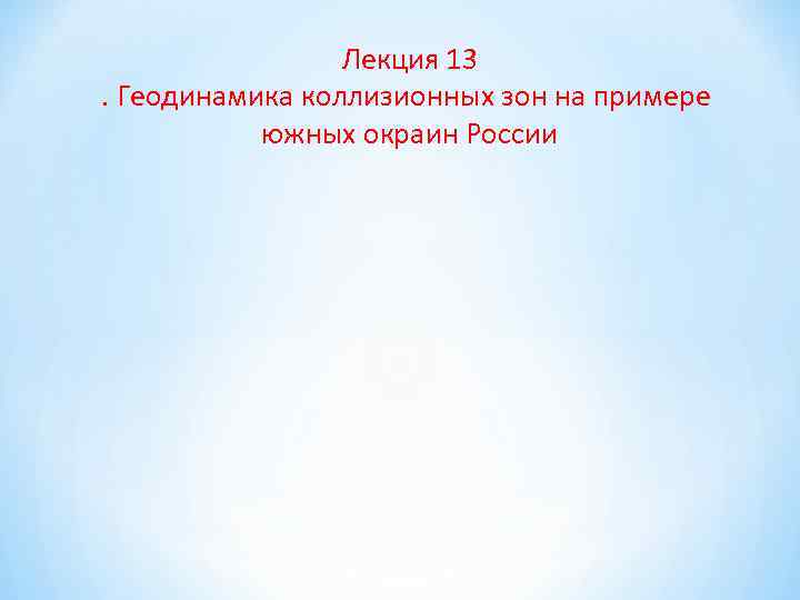 Лекция 13. Геодинамика коллизионных зон на примере южных окраин России 