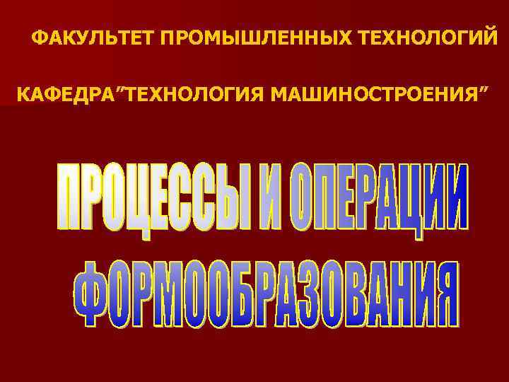 ФАКУЛЬТЕТ ПРОМЫШЛЕННЫХ ТЕХНОЛОГИЙ КАФЕДРА”ТЕХНОЛОГИЯ МАШИНОСТРОЕНИЯ” 