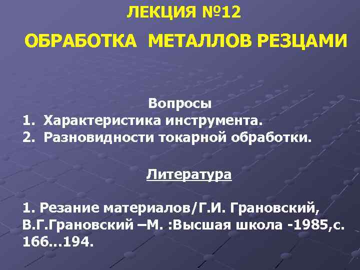 ЛЕКЦИЯ № 12 ОБРАБОТКА МЕТАЛЛОВ РЕЗЦАМИ Вопросы 1. Характеристика инструмента. 2. Разновидности токарной обработки.