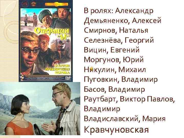 В ролях: Александр Демьяненко, Алексей Смирнов, Наталья Селезнёва, Георгий Вицин, Евгений Моргунов, Юрий Никулин,