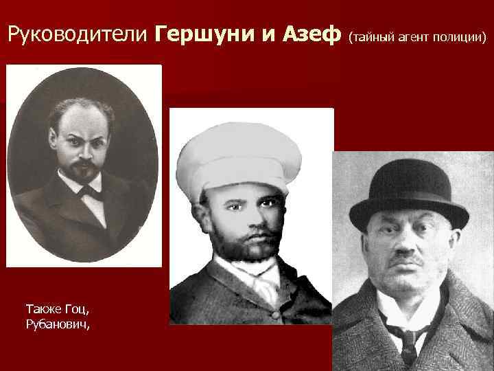 Руководители Гершуни и Азеф (тайный агент полиции) Также Гоц, Рубанович, 