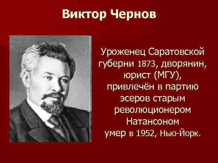 Виктор Чернов Уроженец Саратовской губерни 1873, дворянин, юрист (МГУ), привлечён в партию эсеров старым