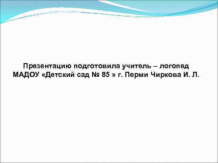 Презентацию подготовила учитель – логопед МАДОУ «Детский сад № 85 » г. Перми Чиркова