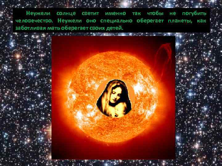 Неужели солнце светит именно так чтобы не погубить человечество. Неужели оно специально оберегает планеты,