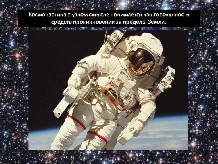 Космонавтика в узком смысле понимается как совокупность средств проникновения за пределы Земли. 
