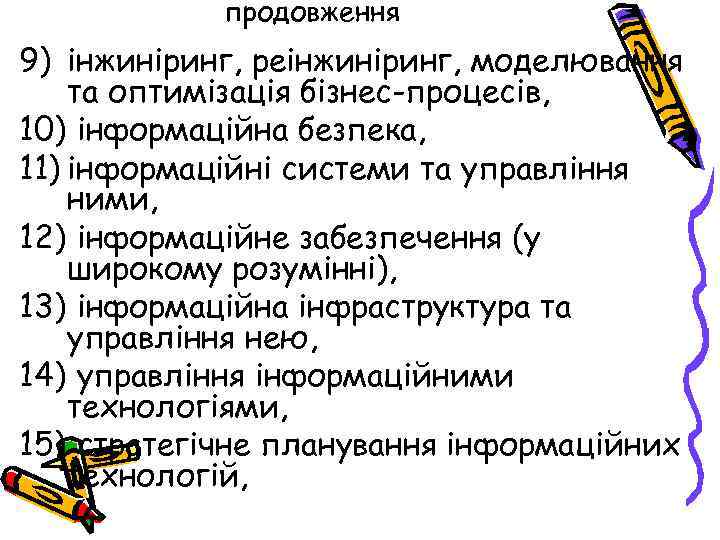 продовження 9) інжиніринг, реінжиніринг, моделювання та оптимізація бізнес-процесів, 10) інформаційна безпека, 11) інформаційні системи