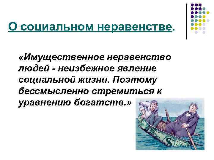 О социальном неравенстве. «Имущественное неравенство людей - неизбежное явление социальной жизни. Поэтому бессмысленно стремиться