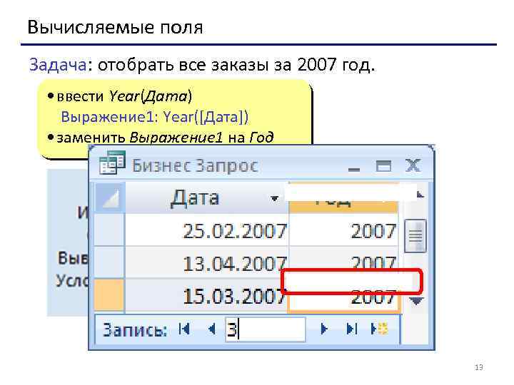 Вычисляемые поля Задача: отобрать все заказы за 2007 год. • ввести Year(Дата) Выражение 1: